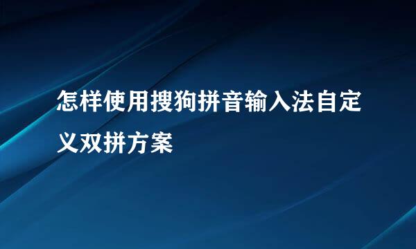怎样使用搜狗拼音输入法自定义双拼方案