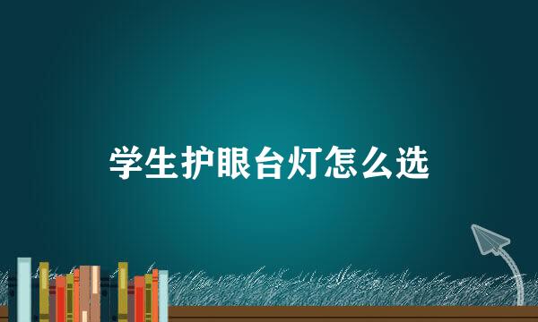 学生护眼台灯怎么选