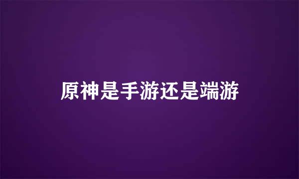 原神是手游还是端游