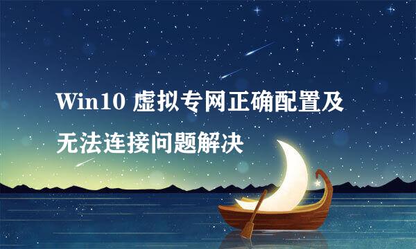 Win10 虚拟专网正确配置及无法连接问题解决