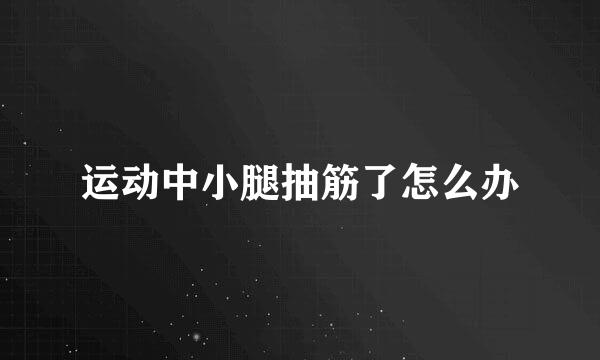 运动中小腿抽筋了怎么办