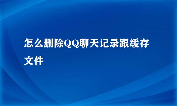 怎么删除QQ聊天记录跟缓存文件