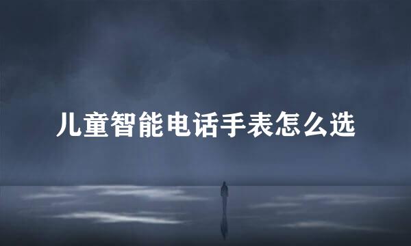 儿童智能电话手表怎么选
