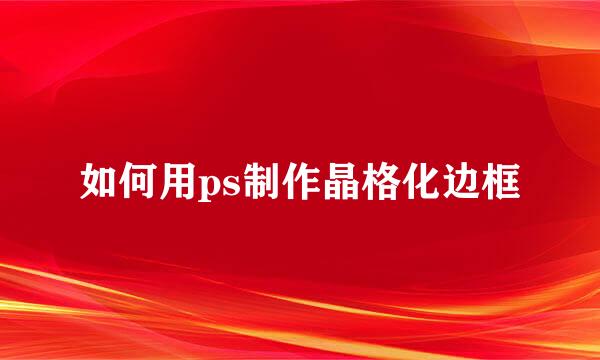 如何用ps制作晶格化边框