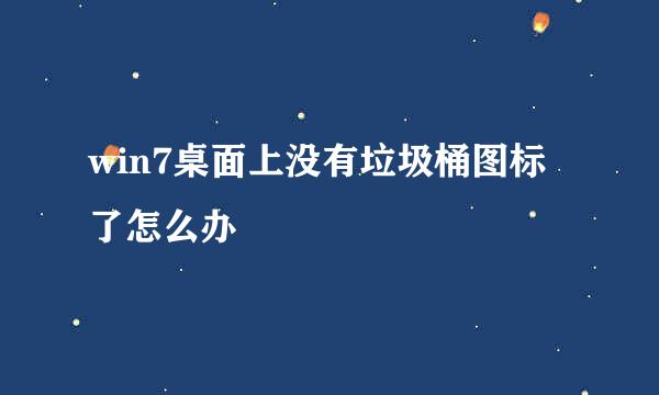 win7桌面上没有垃圾桶图标了怎么办