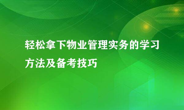 轻松拿下物业管理实务的学习方法及备考技巧