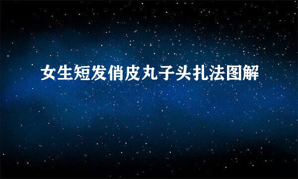 女生短发俏皮丸子头扎法图解