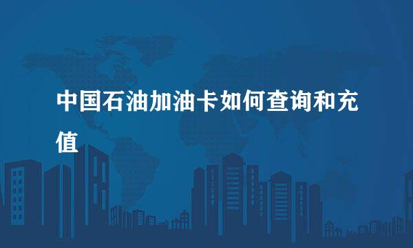 中国石油加油卡如何查询和充值