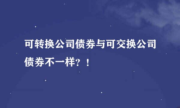 可转换公司债券与可交换公司债券不一样？！