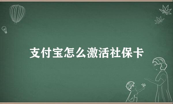 支付宝怎么激活社保卡