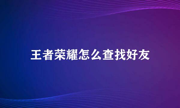王者荣耀怎么查找好友