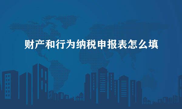 财产和行为纳税申报表怎么填
