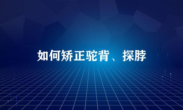 如何矫正驼背、探脖