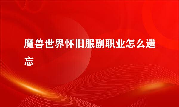 魔兽世界怀旧服副职业怎么遗忘