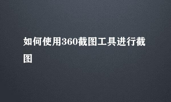 如何使用360截图工具进行截图