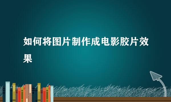 如何将图片制作成电影胶片效果