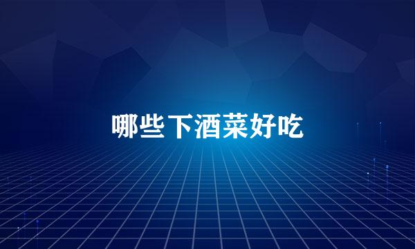 哪些下酒菜好吃