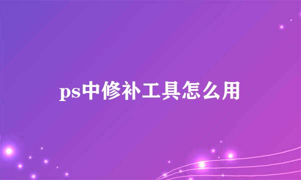 ps中修补工具怎么用
