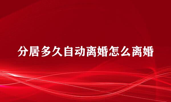 分居多久自动离婚怎么离婚