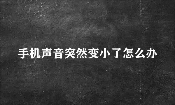 手机声音突然变小了怎么办