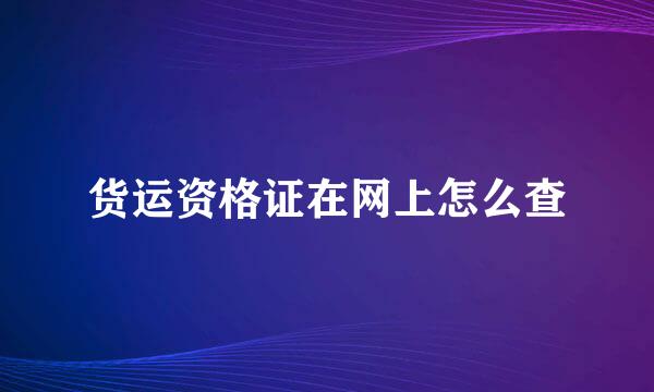 货运资格证在网上怎么查