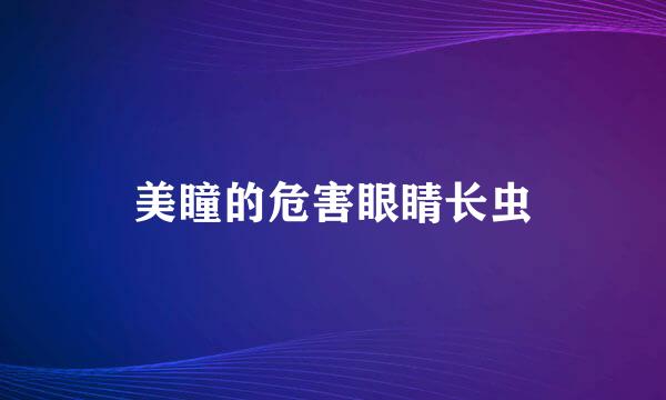 美瞳的危害眼睛长虫