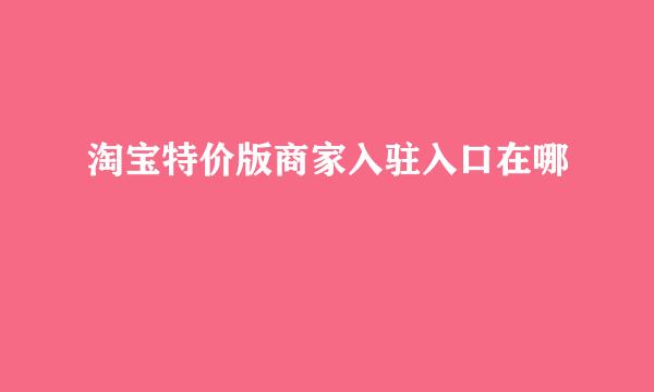 淘宝特价版商家入驻入口在哪