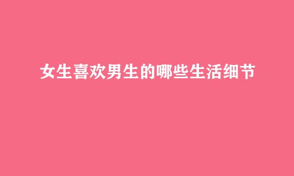 女生喜欢男生的哪些生活细节