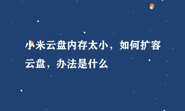 小米云盘内存太小，如何扩容云盘，办法是什么