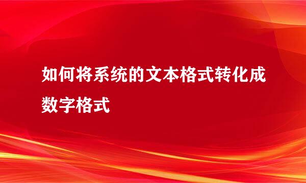 如何将系统的文本格式转化成数字格式