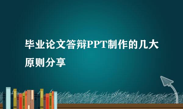 毕业论文答辩PPT制作的几大原则分享