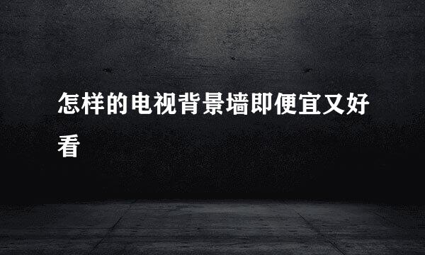 怎样的电视背景墙即便宜又好看