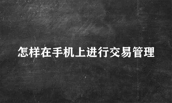 怎样在手机上进行交易管理