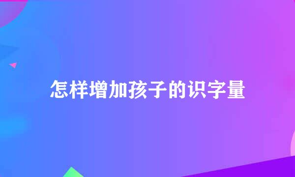 怎样增加孩子的识字量