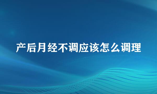 产后月经不调应该怎么调理
