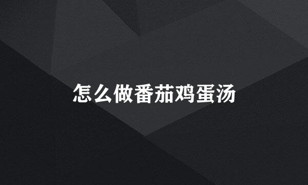 怎么做番茄鸡蛋汤