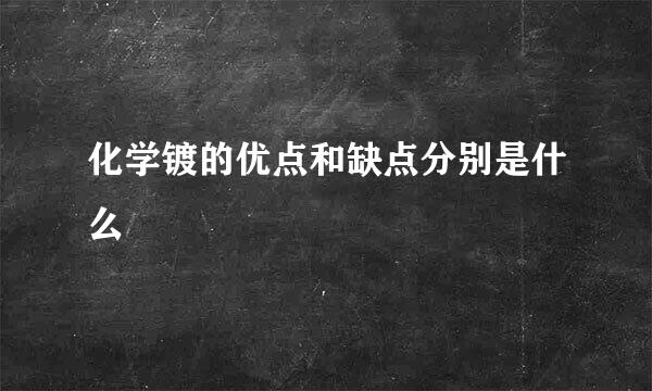 化学镀的优点和缺点分别是什么