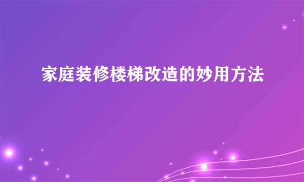 家庭装修楼梯改造的妙用方法
