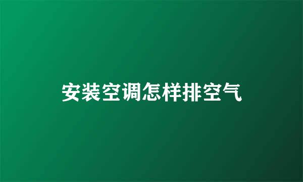 安装空调怎样排空气
