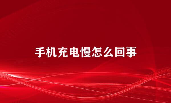 手机充电慢怎么回事