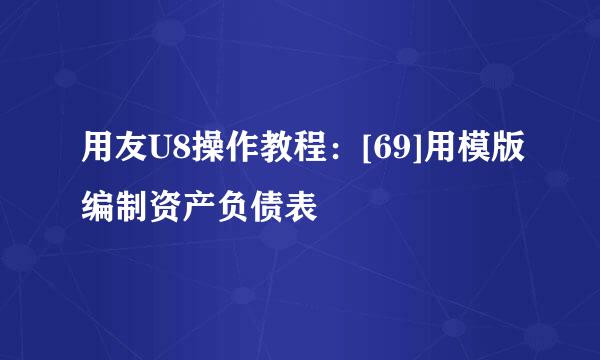 用友U8操作教程：[69]用模版编制资产负债表