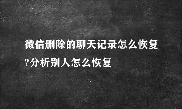 微信删除的聊天记录怎么恢复?分析别人怎么恢复