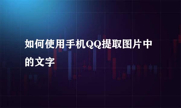 如何使用手机QQ提取图片中的文字