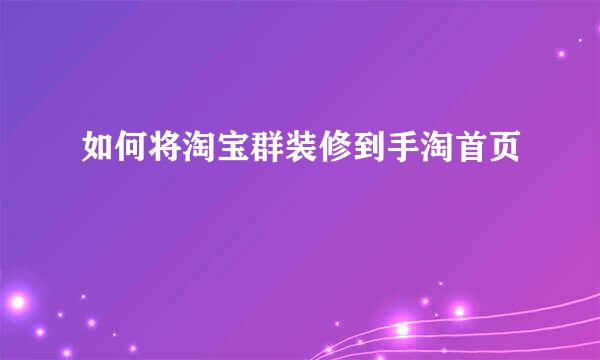 如何将淘宝群装修到手淘首页