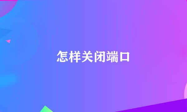 怎样关闭端口