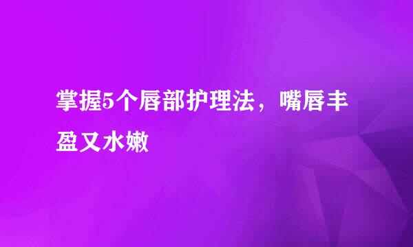 掌握5个唇部护理法，嘴唇丰盈又水嫩