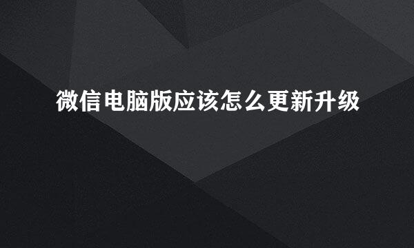 微信电脑版应该怎么更新升级