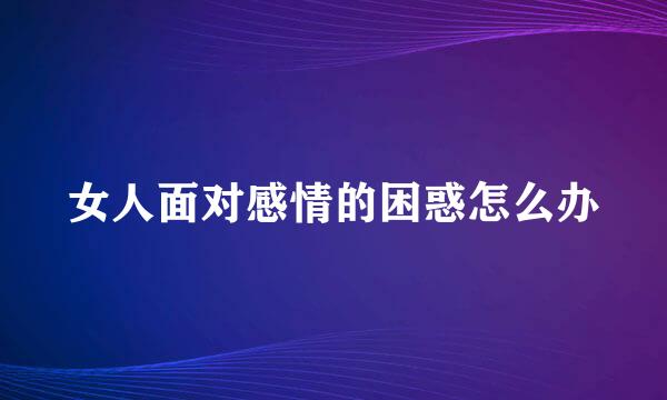 女人面对感情的困惑怎么办