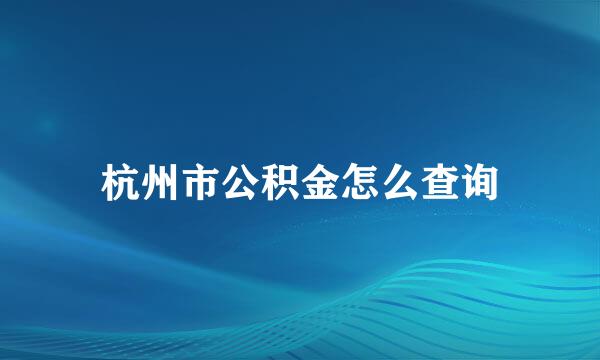 杭州市公积金怎么查询
