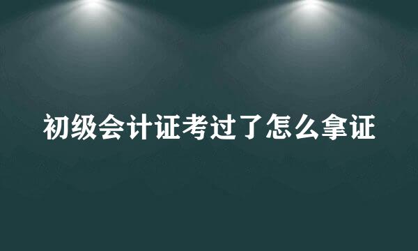 初级会计证考过了怎么拿证